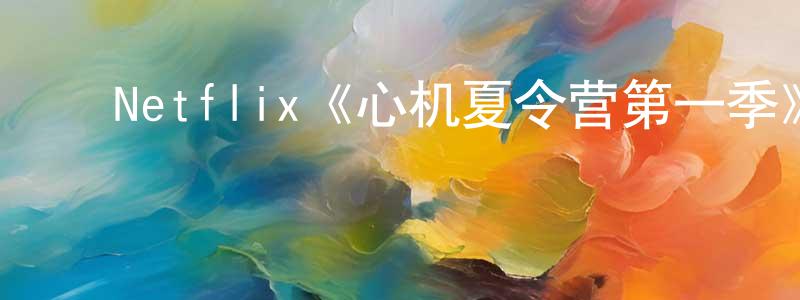 ﻿蔡红霞发布﻿Netflix《心机夏令营第一季》迅雷下载/在线观看/百度云-都市/情感-美剧天堂